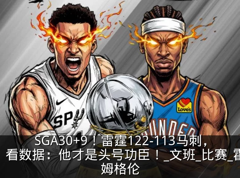 SGA30+9!雷霆122-113马刺,看数据:他才是头号功臣!_文班_比赛_霍姆格伦
